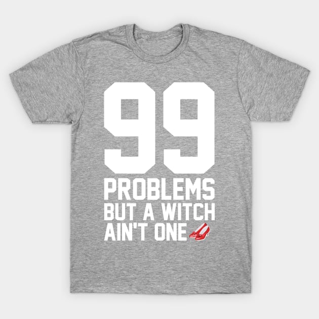 99 Problems But A Witch Ain't One T-Shirt by heroics